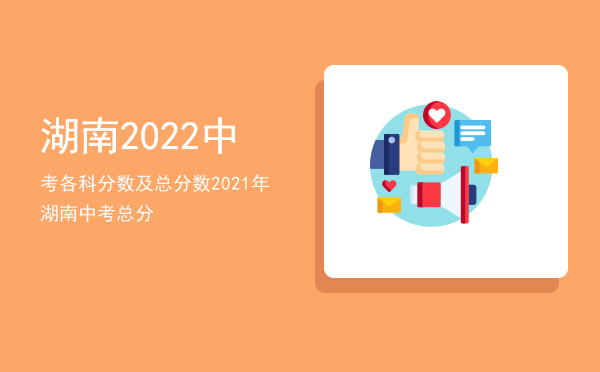 湖南2022中考各科分数及总分数「2021年湖南中考总分」