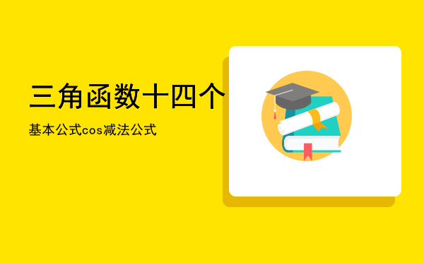 三角函数十四个基本公式「cos减法公式」