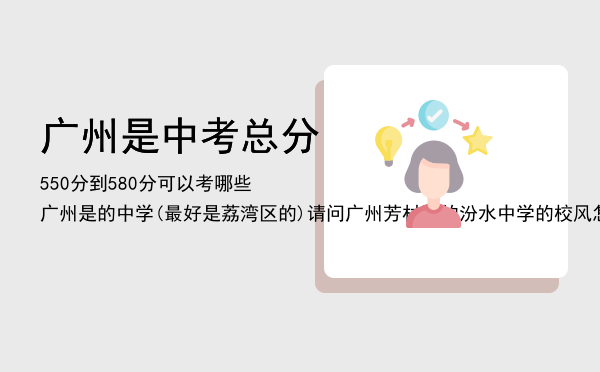 广州是中考总分550分到580分可以考哪些广州是的中学(最好是荔湾区的)，请问广州芳村区的汾水中学的校风怎样