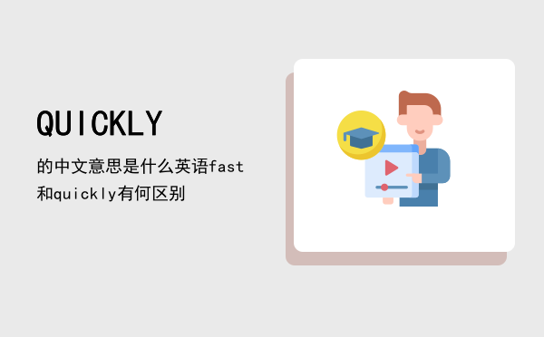 QUICKLY的中文意思是什么（英语fast和quickly有何区别）