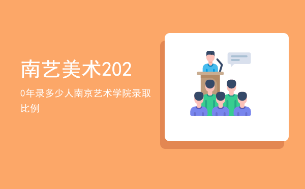 南艺美术2020年录多少人（南京艺术学院录取比例）