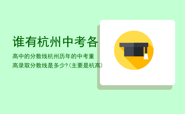 谁有杭州中考各高中的分数线「杭州历年的中考重高录取分数线是多少?(主要是杭高)」