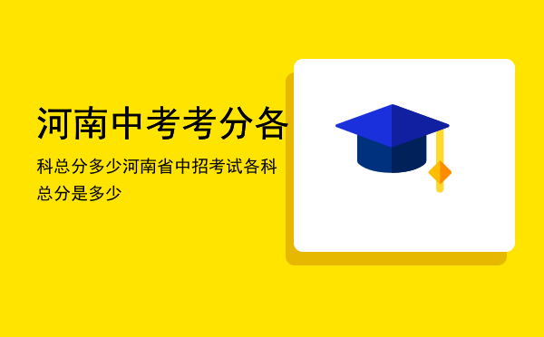 河南中考考分各科总分多少（河南省中招考试各科总分是多少）