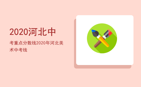 2020河北中考重点分数线，2020年河北美术中考线