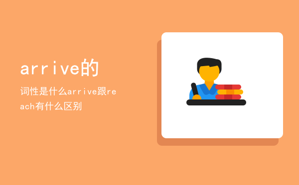 arrive的词性是什么（arrive跟reach有什么区别）