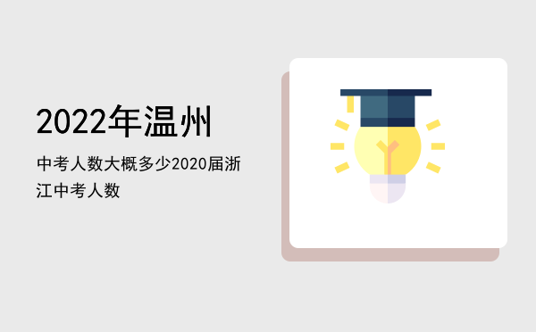 2022年温州中考人数大概多少「2020届浙江中考人数」