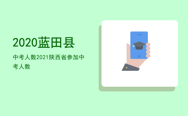 2020蓝田县中考人数（2021陕西省参加中考人数）