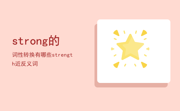 strong的词性转换有哪些，strength近反义词