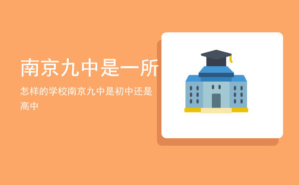 南京九中是一所怎样的学校「南京九中是初中还是高中」