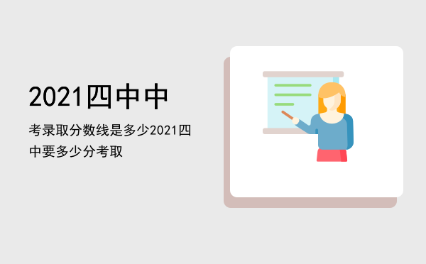 2021四中中考录取分数线是多少，2021四中要多少分考取