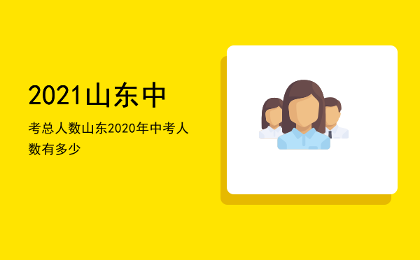 2021山东中考总人数「山东2020年中考人数有多少」