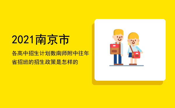 2021南京市各高中招生计划数，南师附中往年省招班的招生政策是怎样的