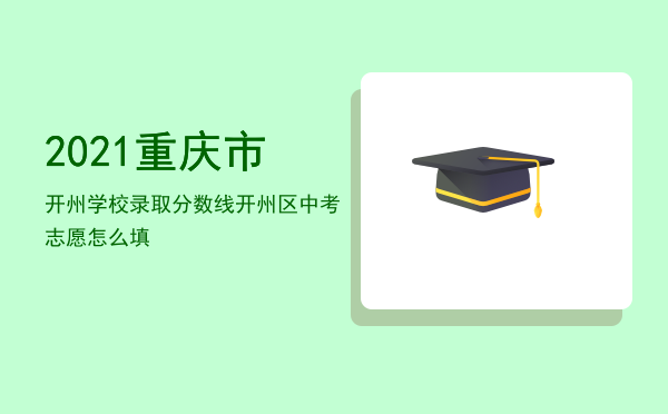 2021重庆市开州学校录取分数线（2021重庆市开州区中考志愿怎么填）