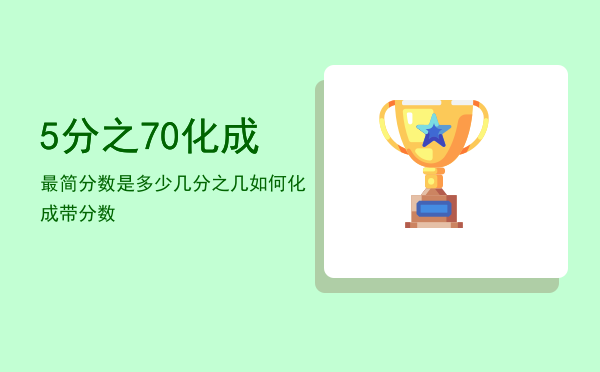 5分之70化成最简分数是多少「几分之几如何化成带分数」