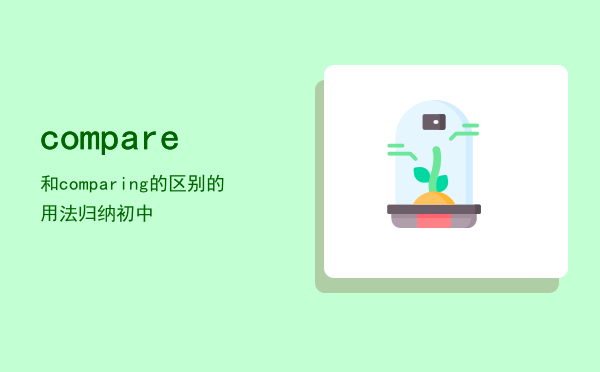 compare和comparing的区别（compare的用法归纳初中）