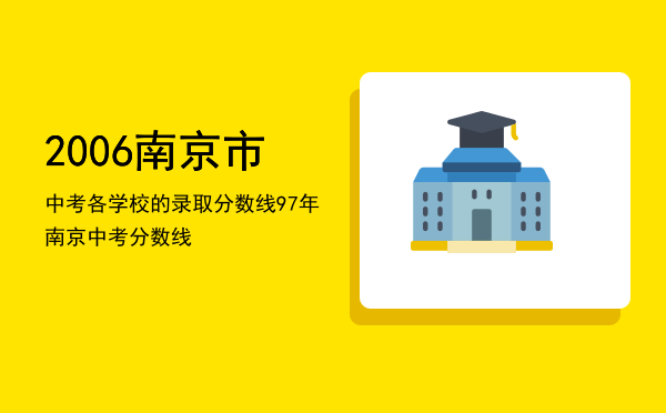 2006南京市中考各学校的录取分数线「97年南京中考分数线」