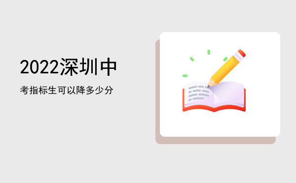 2022深圳中考指标生可以降多少分