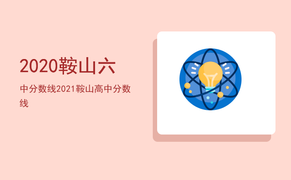 2020鞍山六中分数线，2021鞍山高中分数线