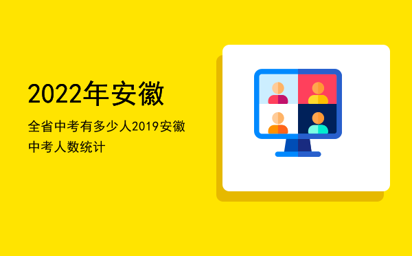 2022年安徽全省中考有多少人「2019安徽中考人数统计」