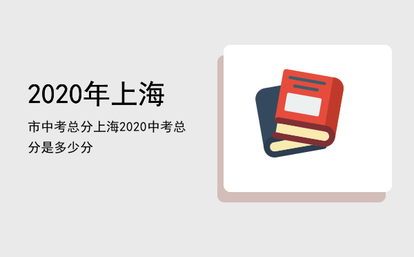 2020年上海市中考总分，上海2020中考总分是多少分