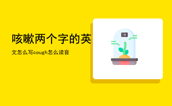 咳嗽两个字的英文怎么写，cough怎么读音