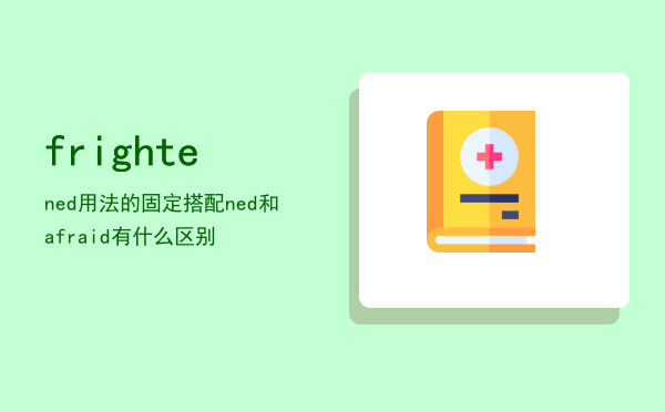 frightened用法的固定搭配，frightened和afraid有什么区别