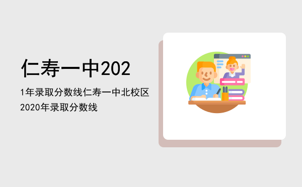 仁寿一中2021年录取分数线「仁寿一中北校区2020年录取分数线」