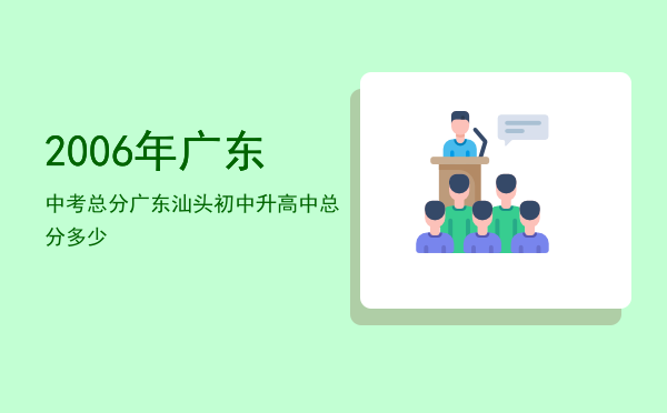 2006年广东中考总分，广东汕头初中升高中总分多少