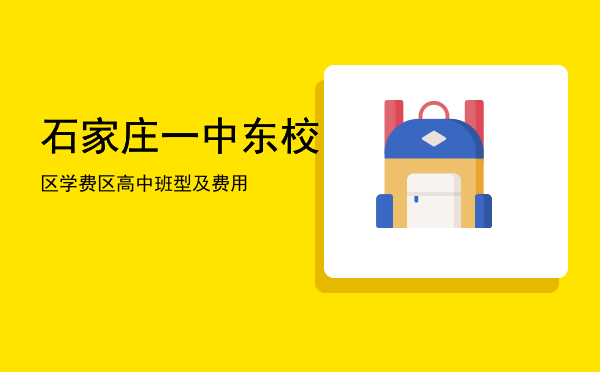 石家庄一中东校区学费「石家庄一中东校区高中班型及费用」