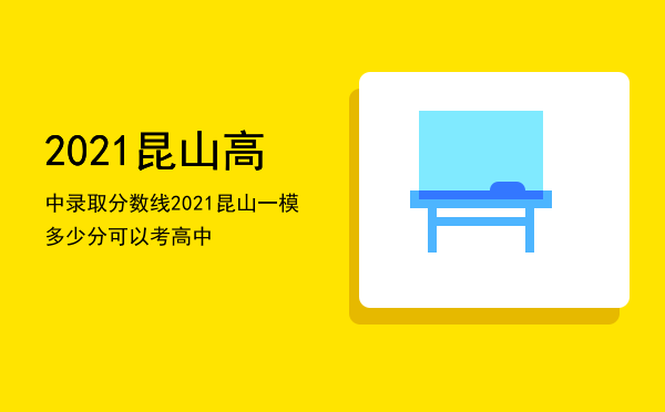 2021昆山高中录取分数线（2021昆山一模多少分可以考高中）