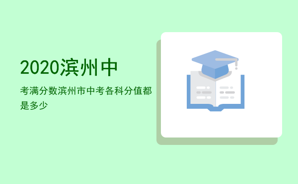 2020滨州中考满分数「滨州市中考各科分值都是多少」