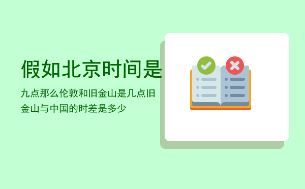 假如北京时间是九点那么伦敦和旧金山是几点（旧金山与中国的时差是多少）