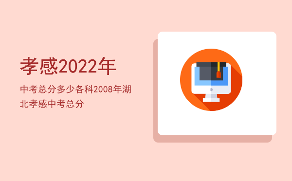 孝感2022年中考总分多少各科「2008年湖北孝感中考总分」