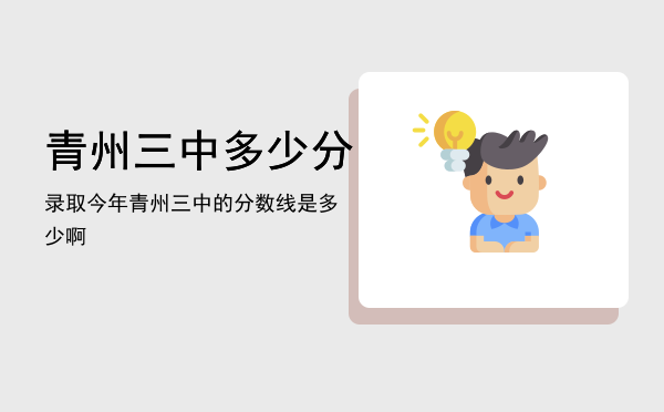 青州三中多少分录取「今年青州三中的分数线是多少啊」