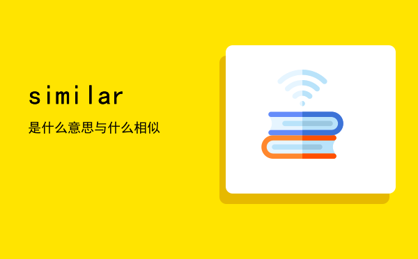 similar是什么意思（similar与什么相似）