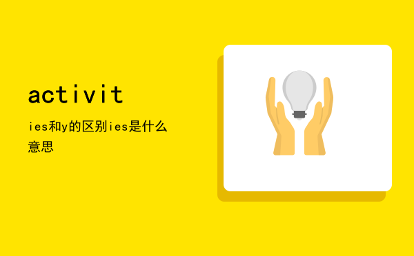 activities和activity的区别「activities是什么意思」