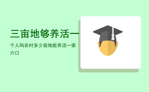 三亩地够养活一个人吗「农村多少亩地能养活一家六口」