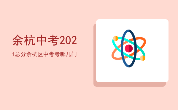 余杭中考2021总分「余杭区中考考哪几门」