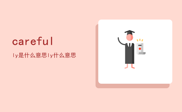 carefully是什么意思「carefully什么意思」