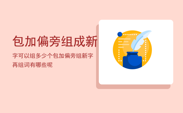 包加偏旁组成新字可以组多少个，包加偏旁组新字再组词有哪些呢