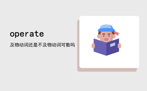 operate及物动词还是不及物动词「operate可数吗」