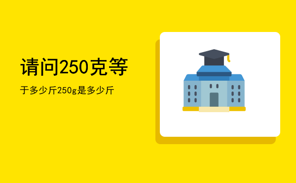 请问250克等于多少斤（250g是多少斤）