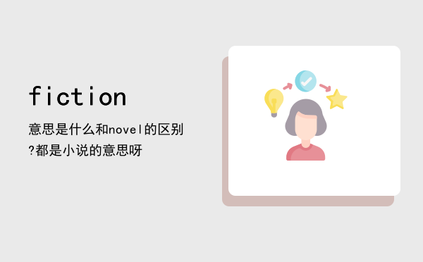 fiction意思是什么（fiction和novel的区别?都是小说的意思呀）