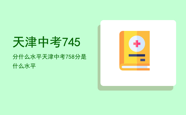 天津中考745分什么水平（天津中考758分是什么水平）