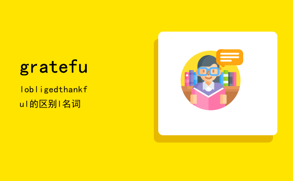 grateful obliged thankful的区别「grateful名词」