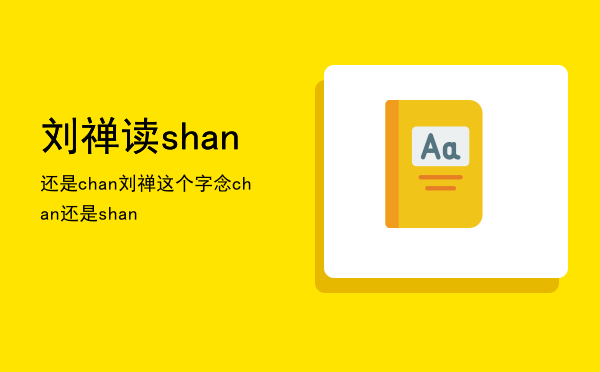 刘禅读shan还是chan「刘禅这个字念chan还是shan」