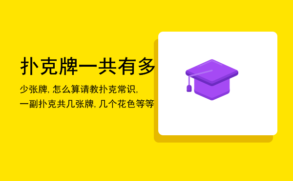 扑克牌一共有多少张牌,怎么算（请教扑克常识,一副扑克共几张牌,几个花色等等）