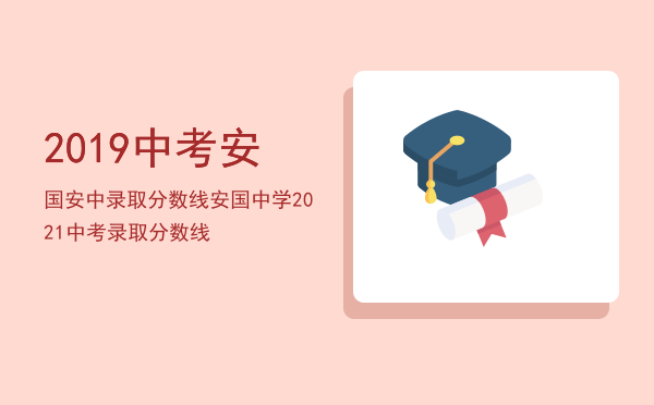 2019中考安国安中录取分数线，安国中学2021中考录取分数线