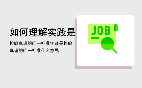 如何理解实践是检验真理的唯一标准，实践是检验真理的唯一标准什么意思