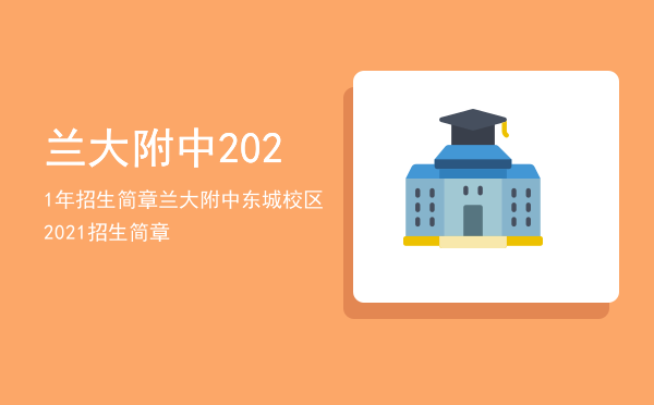 兰大附中2021年招生简章（兰大附中东城校区2021招生简章）